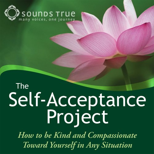 The Self-Acceptance Project: How to Be Kind and Compassionate Toward Yourself in Any Situation